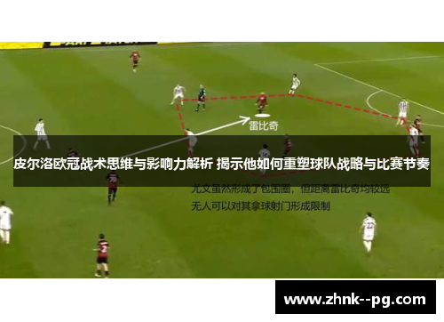 皮尔洛欧冠战术思维与影响力解析 揭示他如何重塑球队战略与比赛节奏