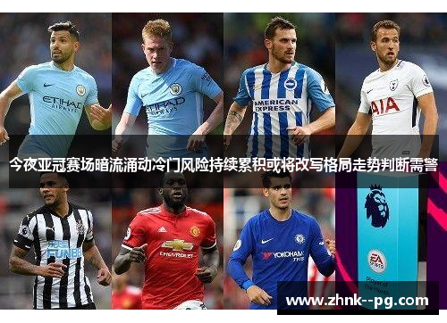今夜亚冠赛场暗流涌动冷门风险持续累积或将改写格局走势判断需警