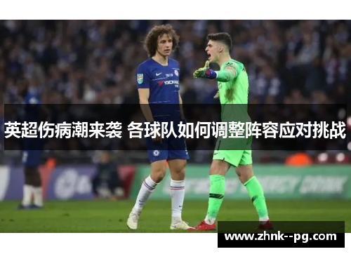 英超伤病潮来袭 各球队如何调整阵容应对挑战 英超伤病潮来袭 各球队如何调整阵容应对挑战