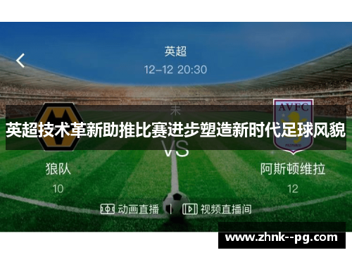 英超技术革新助推比赛进步塑造新时代足球风貌 英超技术革新助推比赛进步塑造新时代足球风貌