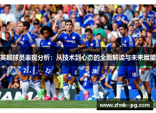 英超球员表现分析:从技术到心态的全面解读与未来展望 英超球员表现分析:从技术到心态的全面解读与未来展望