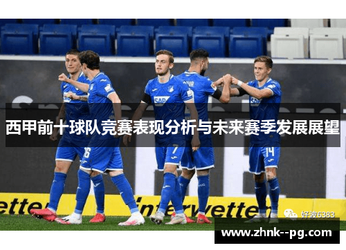 西甲前十球队竞赛表现分析与未来赛季发展展望 西甲前十球队竞赛表现分析与未来赛季发展展望