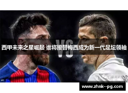 西甲未来之星崛起 谁将接替梅西成为新一代足坛领袖