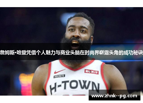 詹姆斯·哈登凭借个人魅力与商业头脑在时尚界崭露头角的成功秘诀 詹姆斯·哈登凭借个人魅力与商业头脑在时尚界崭露头角的成功秘诀