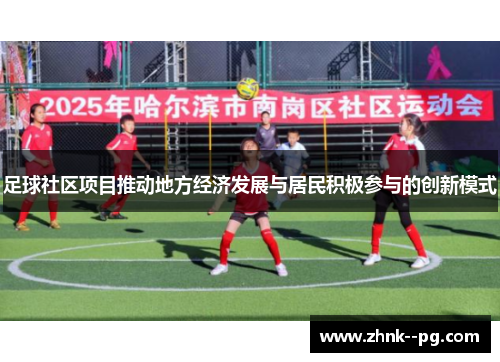 足球社区项目推动地方经济发展与居民积极参与的创新模式 足球社区项目推动地方经济发展与居民积极参与的创新模式