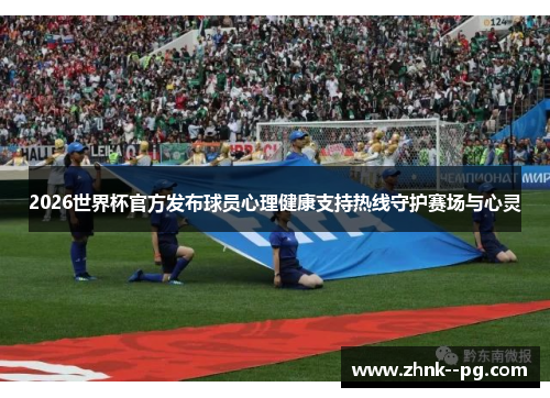 2026世界杯官方发布球员心理健康支持热线守护赛场与心灵