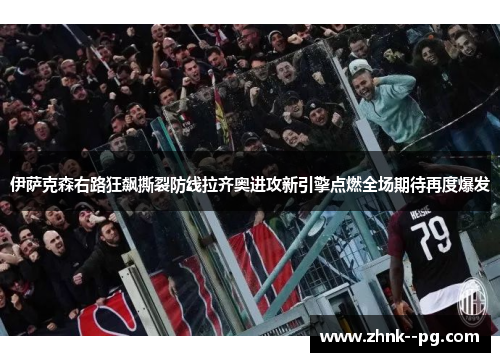 伊萨克森右路狂飙撕裂防线拉齐奥进攻新引擎点燃全场期待再度爆发 伊萨克森右路狂飙撕裂防线拉齐奥进攻新引擎点燃全场期待再度爆发