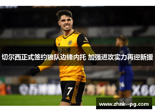 切尔西正式签约狼队边锋内托 加强进攻实力再迎新援 切尔西正式签约狼队边锋内托 加强进攻实力再迎新援