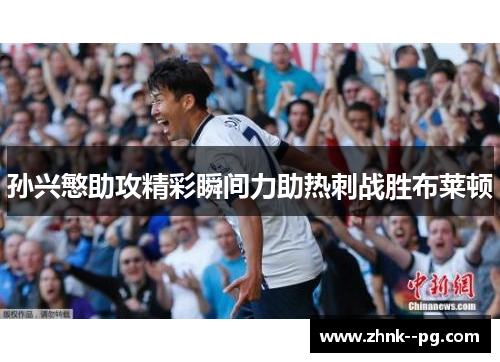 孙兴慜助攻精彩瞬间力助热刺战胜布莱顿 孙兴慜助攻精彩瞬间力助热刺战胜布莱顿