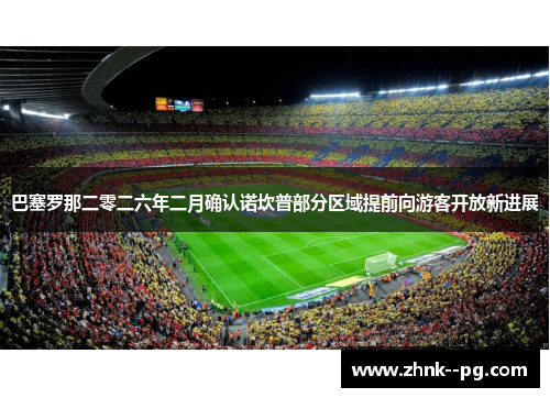 巴塞罗那二零二六年二月确认诺坎普部分区域提前向游客开放新进展