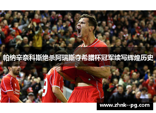 帕纳辛奈科斯绝杀阿瑞斯夺希腊杯冠军续写辉煌历史