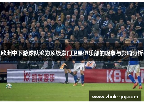 欧洲中下游球队沦为顶级豪门卫星俱乐部的现象与影响分析