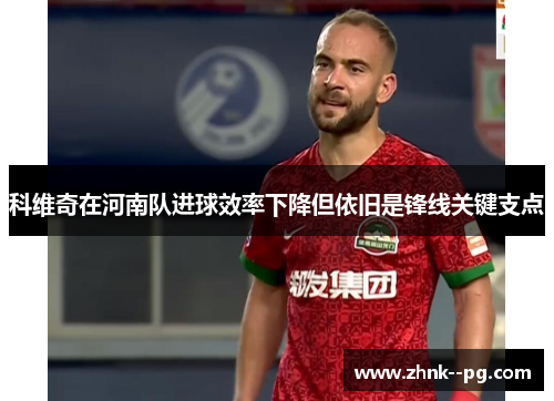 科维奇在河南队进球效率下降但依旧是锋线关键支点