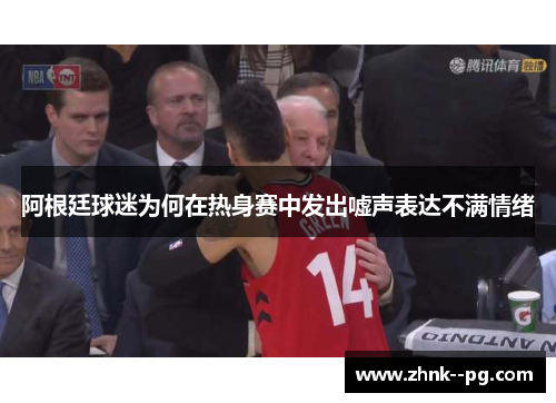 阿根廷球迷为何在热身赛中发出嘘声表达不满情绪