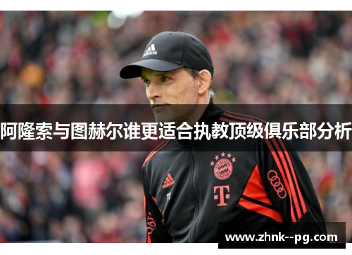 阿隆索与图赫尔谁更适合执教顶级俱乐部分析