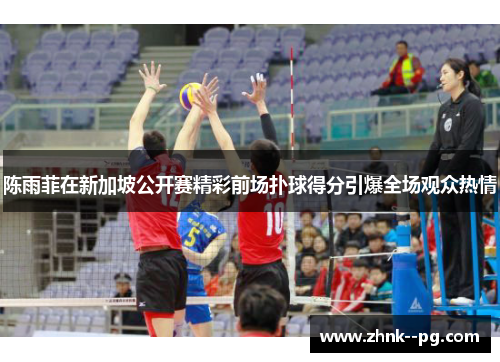 陈雨菲在新加坡公开赛精彩前场扑球得分引爆全场观众热情