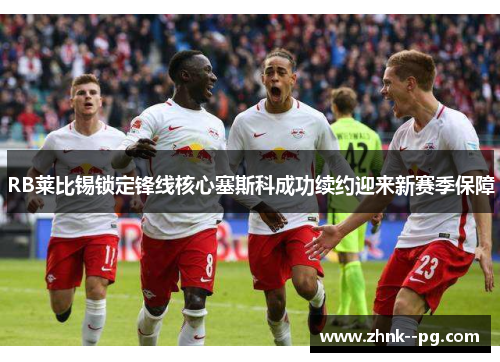 RB莱比锡锁定锋线核心塞斯科成功续约迎来新赛季保障