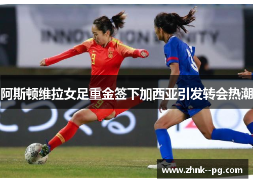 阿斯顿维拉女足重金签下加西亚引发转会热潮 阿斯顿维拉女足重金签下加西亚引发转会热潮