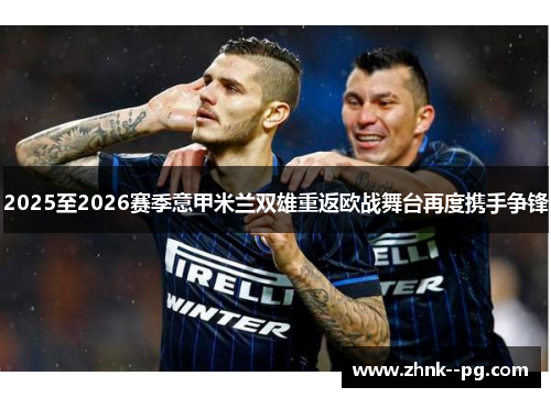 2025至2026赛季意甲米兰双雄重返欧战舞台再度携手争锋 2025至2026赛季意甲米兰双雄重返欧战舞台再度携手争锋