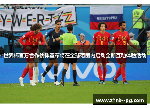 世界杯官方合作伙伴宣布将在全球范围内启动全新互动体验活动 世界杯官方合作伙伴宣布将在全球范围内启动全新互动体验活动