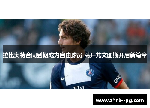 拉比奥特合同到期成为自由球员 离开尤文图斯开启新篇章 拉比奥特合同到期成为自由球员 离开尤文图斯开启新篇章