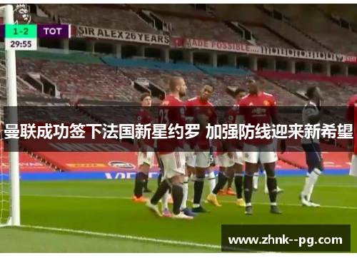 曼联成功签下法国新星约罗 加强防线迎来新希望