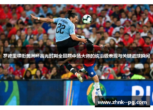 罗德里领衔美洲杯高光时刻全回顾中场大师的统治级表现与关键进球瞬间