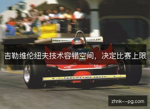 吉勒维伦纽夫技术容错空间，决定比赛上限