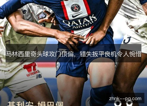 马林西里奇头球攻门顶偏，错失扳平良机令人惋惜