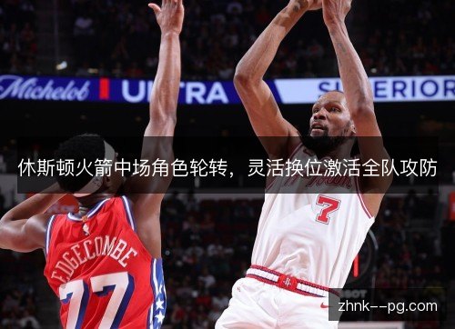 休斯顿火箭中场角色轮转，灵活换位激活全队攻防
