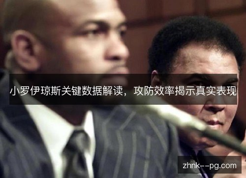 小罗伊琼斯关键数据解读，攻防效率揭示真实表现