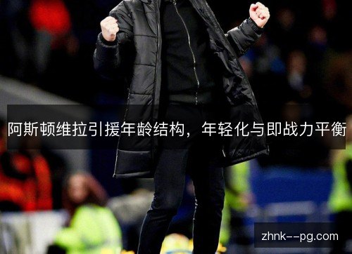 阿斯顿维拉引援年龄结构，年轻化与即战力平衡