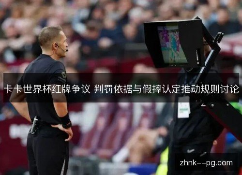 卡卡世界杯红牌争议 判罚依据与假摔认定推动规则讨论