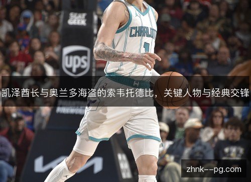 凯泽酋长与奥兰多海盗的索韦托德比，关键人物与经典交锋